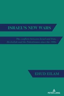 Israel's New Wars : The conflicts between Israel and Iran, Hezbollah and the Palestinians since the 1990s