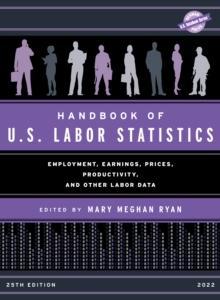 Handbook of U.S. Labor Statistics 2022 : Employment, Earnings, Prices, Productivity, and Other Labor Data