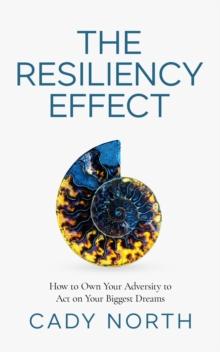 The Resiliency Effect : How to Own Your Adversity to Act on Your Biggest Dreams