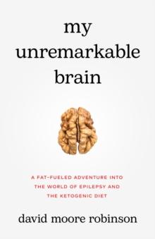 My Unremarkable Brain : A Fat-Fueled Adventure into the World of Epilepsy and the Ketogenic Diet