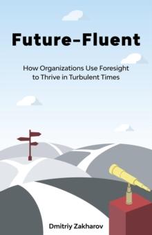 Future-Fluent : How Organizations Use Foresight to Thrive in Turbulent Times