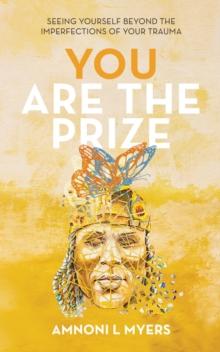 You Are The Prize : Seeing Yourself Beyond the Imperfections of Your Trauma