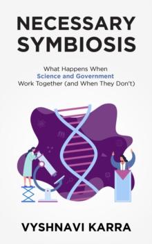 Necessary Symbiosis : What Happens When Science and Government Work Together (and When They Don't)