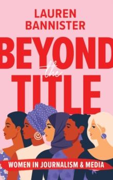 Beyond the Title : Women in Journalism and Media