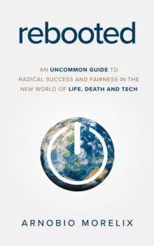 Rebooted : An Uncommon Guide to Radical Success and Fairness in the New World of Life, Death, and Tech