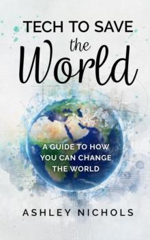 Tech to Save the World : A Guide to How You Can Change the World