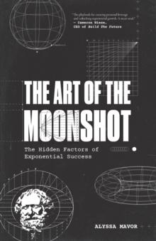 The Art of the Moonshot : The Hidden Factors of Exponential Success