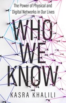 Who We Know : The Power of Physical and Digital Networks in Our Lives