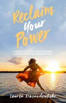 Reclaim Your Power : A Guide to Allow Your Passions and Purpose to Discover You