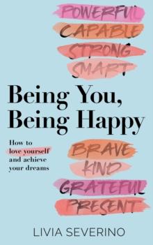 Being You, Being Happy : How to Love Yourself and Achieve Your Dreams