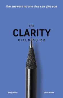 The Clarity Field Guide : The Answers No One Else Can Give You