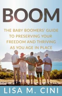 Boom : The Baby Boomers' Guide to Preserving Your Freedom and Thriving as You Age in Place