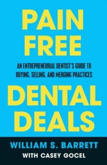 Pain Free Dental Deals : An Entrepreneurial Dentist's Guide To Buying, Selling, and Merging Practices