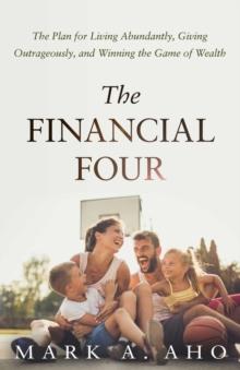 The Financial Four : The Plan for Living Abundantly, Giving Outrageously, and Winning the Game of Wealth