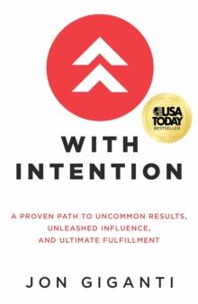 With Intention : A Proven Path to Uncommon Results, Unleashed Influence, and Ultimate Fulfillment