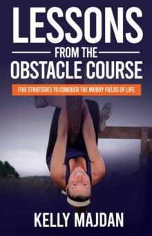 Lessons from the Obstacle Course : Five Strategies to Conquer the Muddy Fields of Life