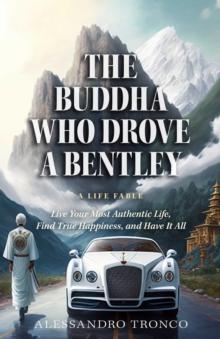 The Buddha Who Drove a Bentley : Live Your Most Authentic Life, Find True Happiness, and Have It All