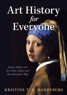 Art History for Everyone : Learn About Art in a Fun, Easy, No-Nonsense Way