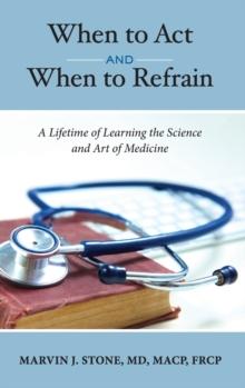 When to Act and When to Refrain : A Lifetime of Learning the Science and Art of Medicine (revised edition)