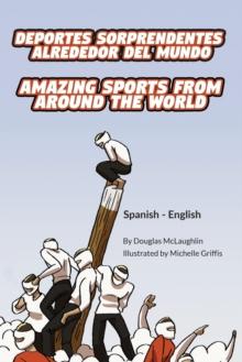 Amazing Sports from Around the World (Spanish-English) : Deportes sorprendentes alrededor del mundo