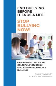 End Bullying Before It Ends A Life: Stop Bullying Now! : One Hundred Blogs And Colorful Pictures On Eradicating Workplace Bullying