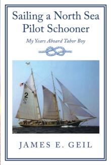 SAILING A NORTH SEA PILOT SCHOONER : MY YEARS ABOARD TABOR BOY