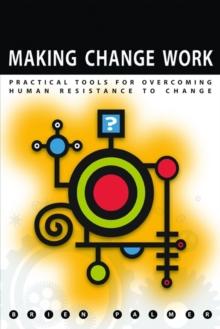 Making Change Work : Practical Tools for Overcoming Human Resistance to Change