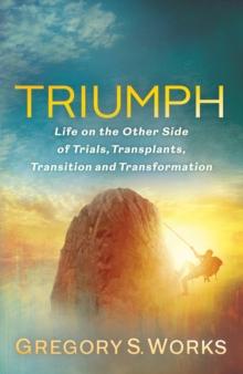 Triumph : Life on the Other Side of Trial, Transplants, Transition, and Transformation