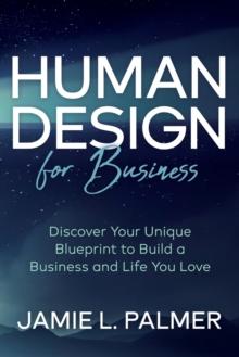 Human Design For Business : Discover Your Unique Blueprint to Build a Business and Life You Love