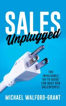 Sales Unplugged : The Invaluable "Go-To Guide" for Busy B2B Salespeople