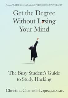 Get the Degree Without Losing Your Mind : The Busy Students Guide to Study Hacking