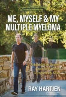 Me, Myself & My Multiple Myeloma : A Behind-the-Scenes Look for Patients, Caregivers & Allies