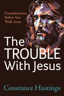 The Trouble With Jesus : Considerations Before You Walk Away