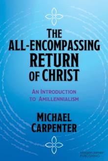 The All-Encompassing Return of Christ : An Introduction to Amillennialism