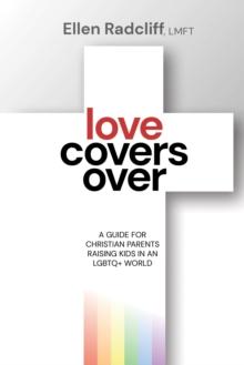 Love Covers Over : A Guide for Christian Parents Raising Kids in an LGBTQ+ World