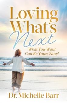 Loving Whats Next : What You Want Can Be Yours Now!