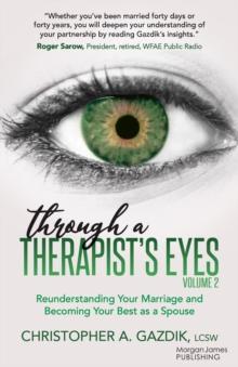 Through a Therapists Eyes, Volume 2 : Reunderstanding Your Marriage and Becoming Your Best as a Spouse