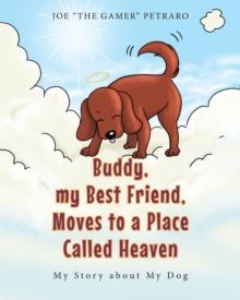 Buddy, my Best Friend, Moves to a Place Called Heaven : My Story about My Dog