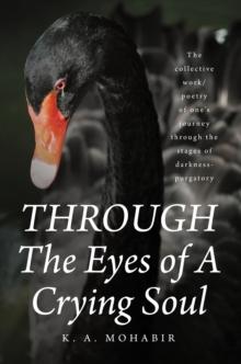 THROUGH The Eyes of A Crying Soul : The collective work-poetry of one's journey through the stages of darkness-purgatory