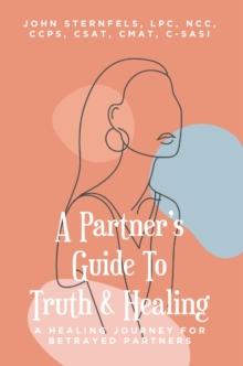 A Partner's Guide To Truth & Healing : A Healing Journey for Betrayed Partners