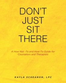 DonaEUR(tm)t Just Sit There : A How Not -To and How-To Guide for Counselors and Therapists