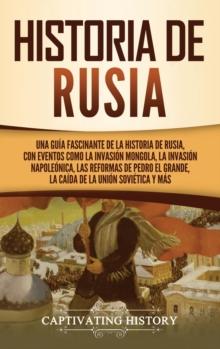 Historia de Rusia : Una gu?a fascinante de la historia de Rusia, con eventos como la invasi?n mongola, la invasi?n napole?nica, las reformas de Pedro el Grande, la ca?da de la Uni?n Sovi?tica y m?s