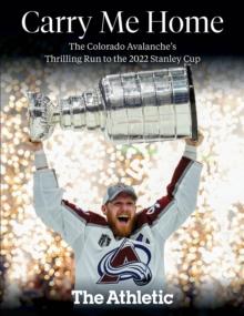 Carry Me Home : The Colorado Avalanche's Thrilling Run to the 2022 Stanley Cup