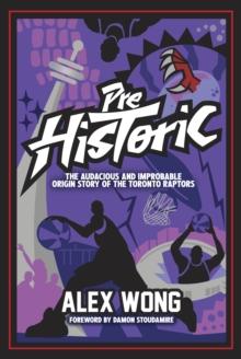 Prehistoric : The Audacious and Improbable Origin Story of the Toronto Raptors