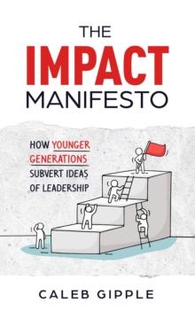 The Impact Manifesto : How Younger Generations Subvert Ideas of Leadership