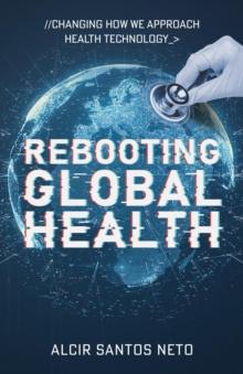 Rebooting Global Health : Changing How We Approach Health Technology