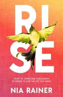 Rise : How to Overcome Challenges in Order to Live the Life You Want