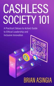 Cashless Society 101 : A Practical (Values to Action) Guide to Ethical Leadership and Inclusive Innovation