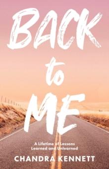 Back to Me : A Lifetime of Lessons Learned and Unlearned