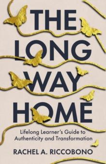 The Long Way Home : Lifelong Learner's Guide to Authenticity and Transformation